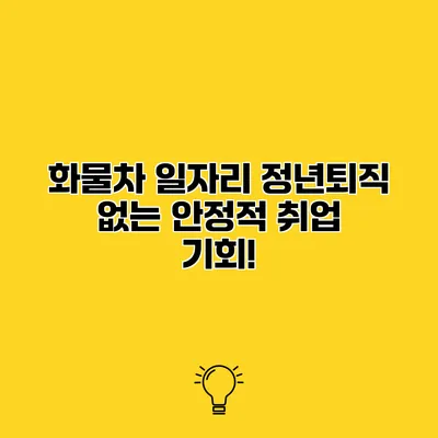 화물차 일자리 정년퇴직 없는 안정적 취업 기회!
