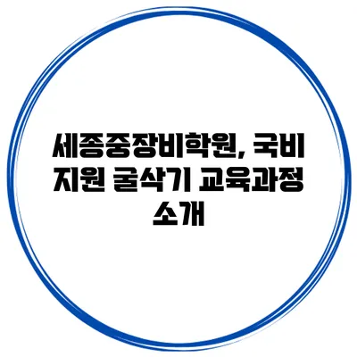 세종중장비학원, 국비 지원 굴삭기 교육과정 소개