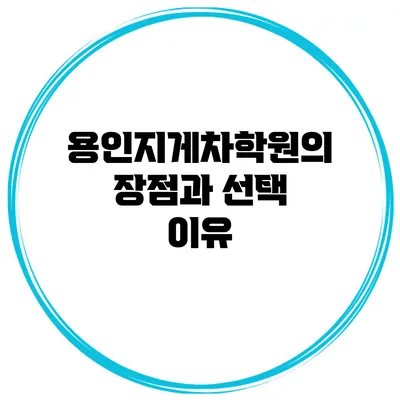 용인지게차학원의 장점과 선택 이유