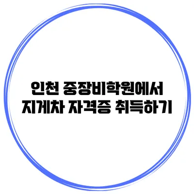 인천 중장비학원에서 지게차 자격증 취득하기