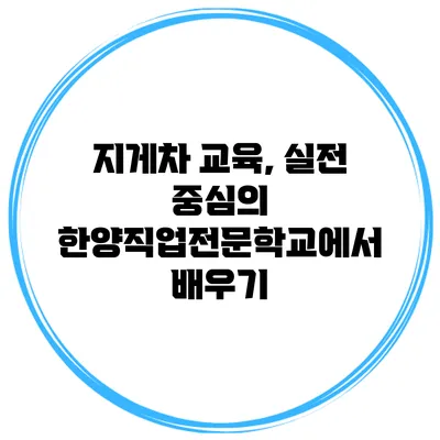 지게차 교육, 실전 중심의 한양직업전문학교에서 배우기
