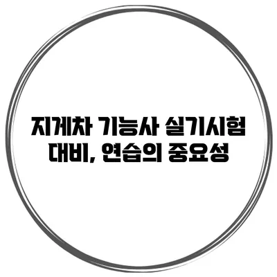 지게차 기능사 실기시험 대비, 연습의 중요성