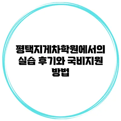 평택지게차학원에서의 실습 후기와 국비지원 방법