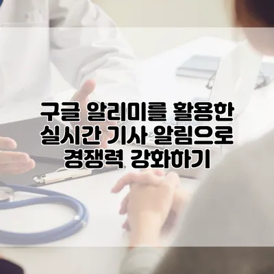 구글 알리미를 활용한 실시간 기사 알림으로 경쟁력 강화하기