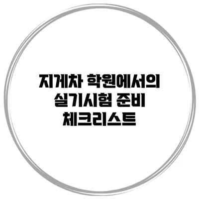 지게차 학원에서의 실기시험 준비 체크리스트